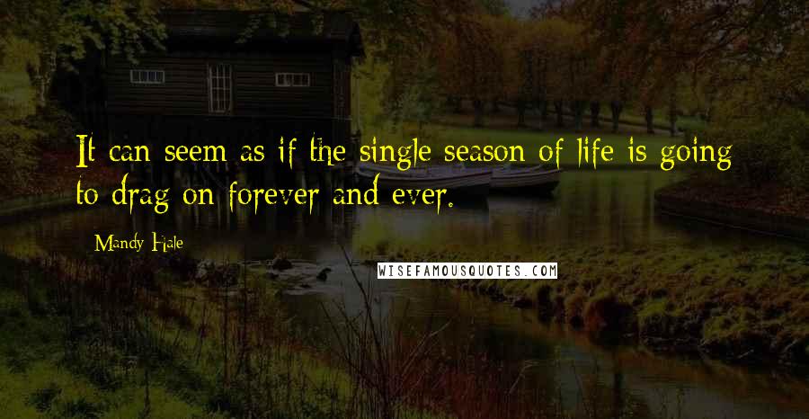 Mandy Hale Quotes: It can seem as if the single season of life is going to drag on forever and ever.