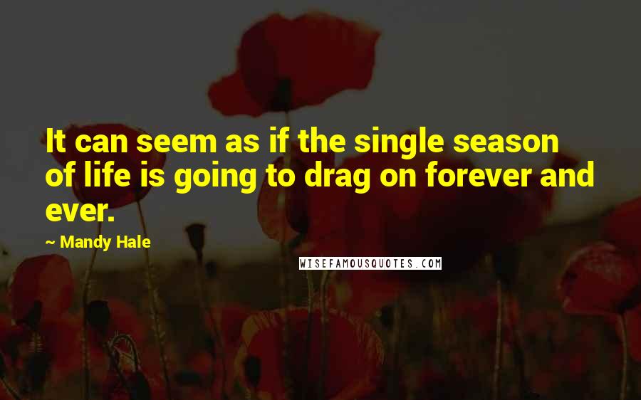 Mandy Hale Quotes: It can seem as if the single season of life is going to drag on forever and ever.