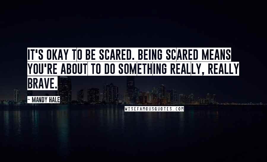 Mandy Hale Quotes: It's OKAY to be scared. Being scared means you're about to do something really, really brave.