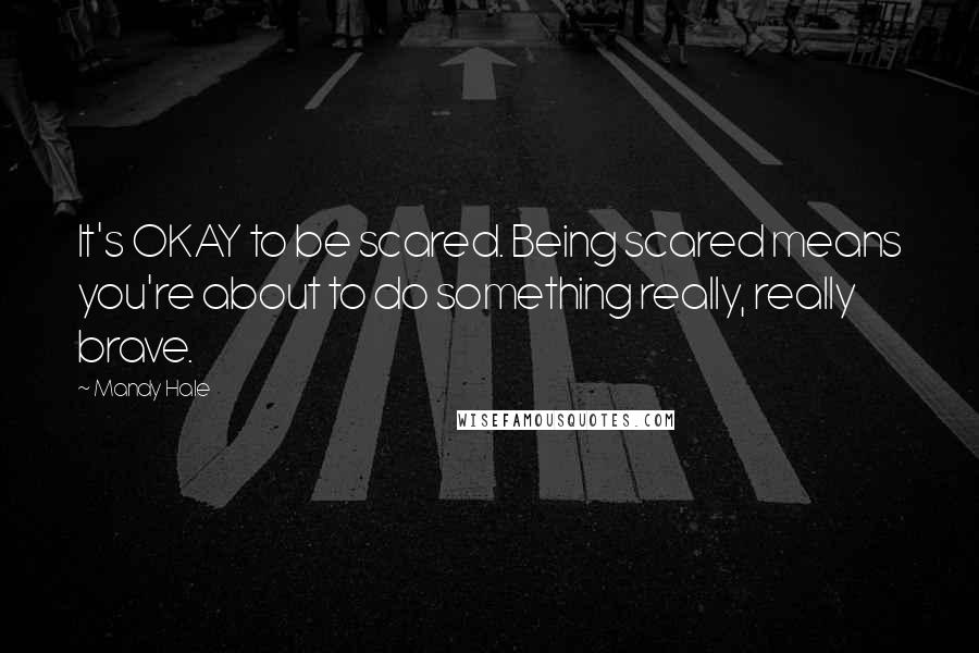 Mandy Hale Quotes: It's OKAY to be scared. Being scared means you're about to do something really, really brave.