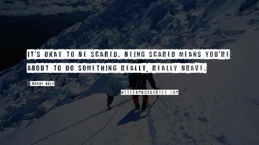 Mandy Hale Quotes: It's OKAY to be scared. Being scared means you're about to do something really, really brave.