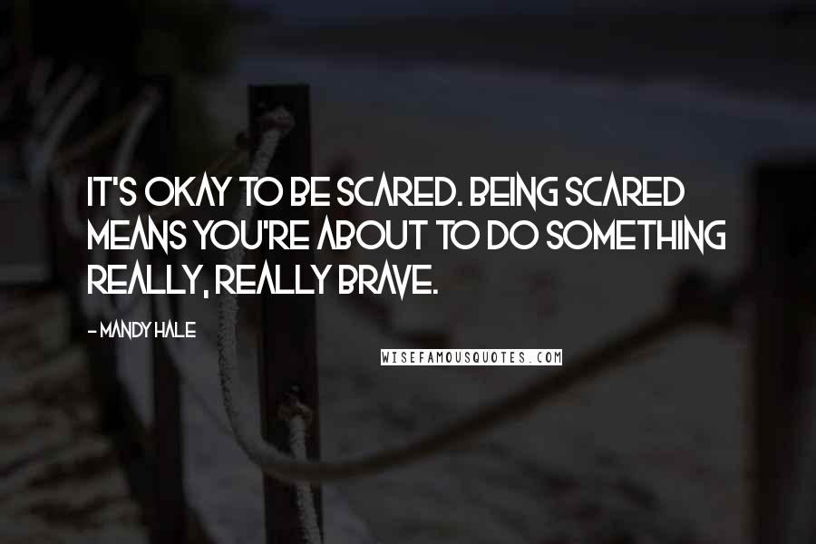 Mandy Hale Quotes: It's OKAY to be scared. Being scared means you're about to do something really, really brave.