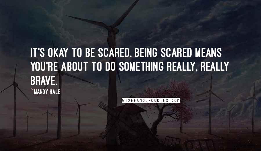Mandy Hale Quotes: It's OKAY to be scared. Being scared means you're about to do something really, really brave.