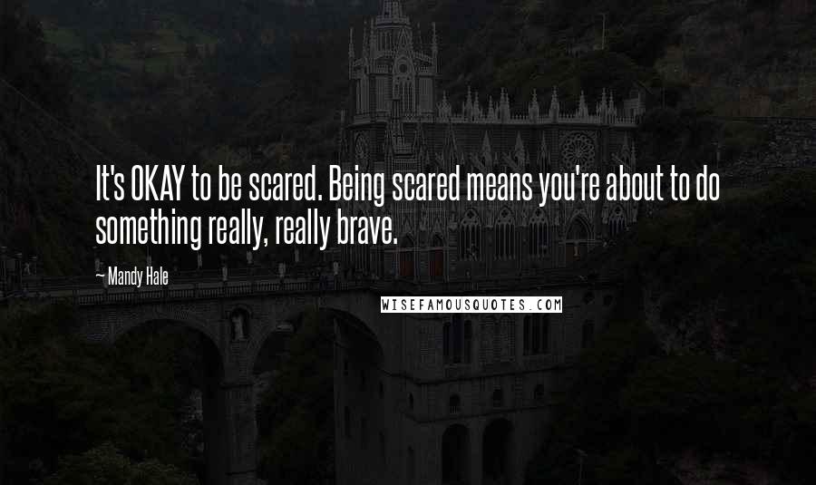 Mandy Hale Quotes: It's OKAY to be scared. Being scared means you're about to do something really, really brave.