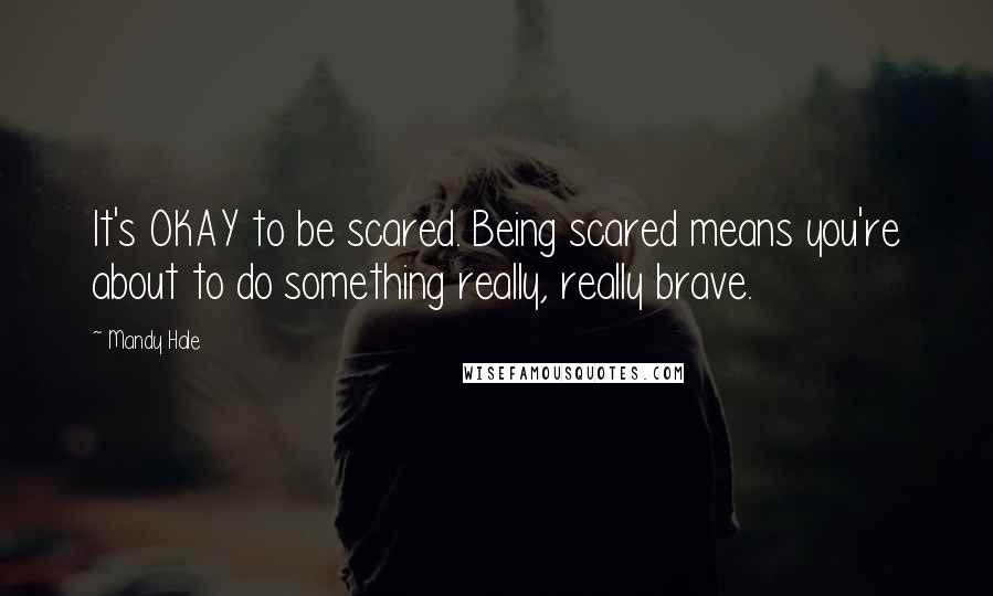 Mandy Hale Quotes: It's OKAY to be scared. Being scared means you're about to do something really, really brave.