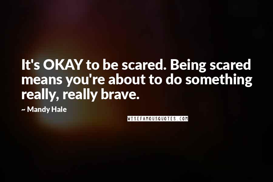 Mandy Hale Quotes: It's OKAY to be scared. Being scared means you're about to do something really, really brave.