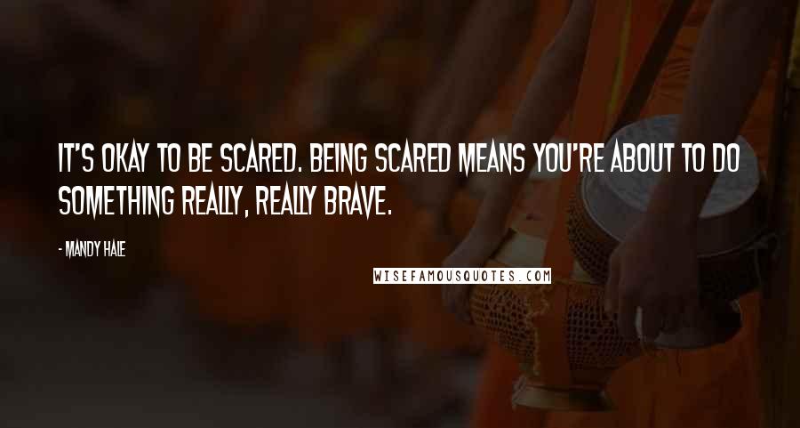 Mandy Hale Quotes: It's OKAY to be scared. Being scared means you're about to do something really, really brave.