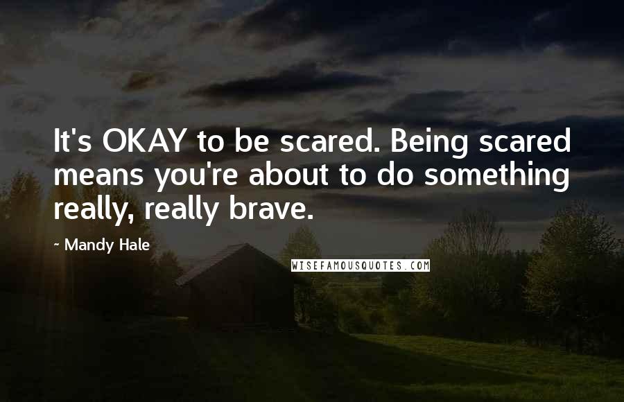 Mandy Hale Quotes: It's OKAY to be scared. Being scared means you're about to do something really, really brave.