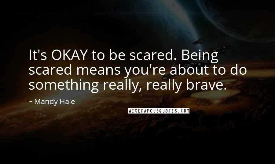 Mandy Hale Quotes: It's OKAY to be scared. Being scared means you're about to do something really, really brave.