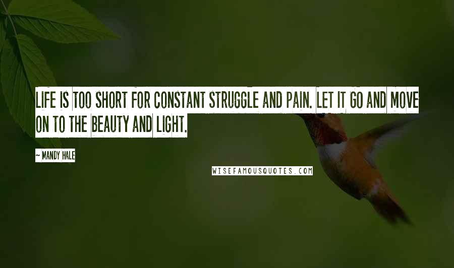 Mandy Hale Quotes: Life is too short for constant struggle and pain. LET IT GO and move on to the beauty and light.