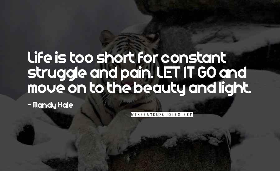 Mandy Hale Quotes: Life is too short for constant struggle and pain. LET IT GO and move on to the beauty and light.