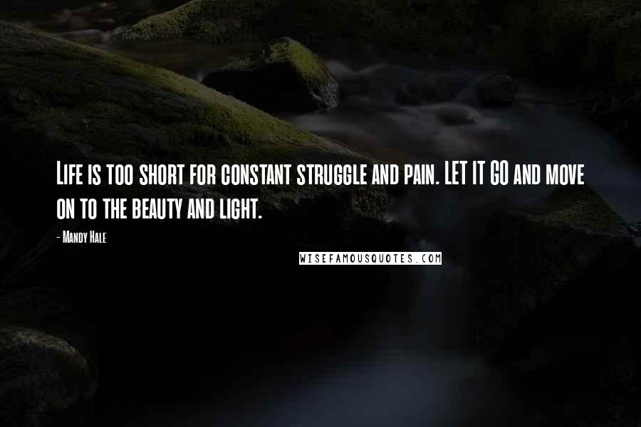 Mandy Hale Quotes: Life is too short for constant struggle and pain. LET IT GO and move on to the beauty and light.