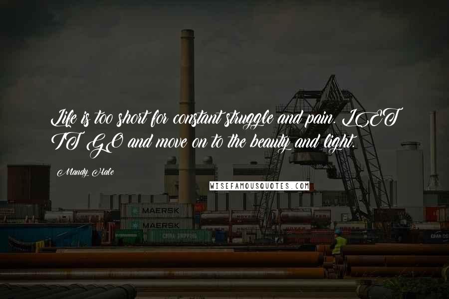 Mandy Hale Quotes: Life is too short for constant struggle and pain. LET IT GO and move on to the beauty and light.