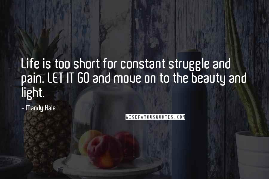 Mandy Hale Quotes: Life is too short for constant struggle and pain. LET IT GO and move on to the beauty and light.