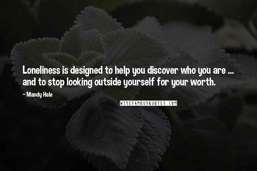 Mandy Hale Quotes: Loneliness is designed to help you discover who you are ... and to stop looking outside yourself for your worth.