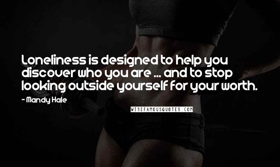 Mandy Hale Quotes: Loneliness is designed to help you discover who you are ... and to stop looking outside yourself for your worth.