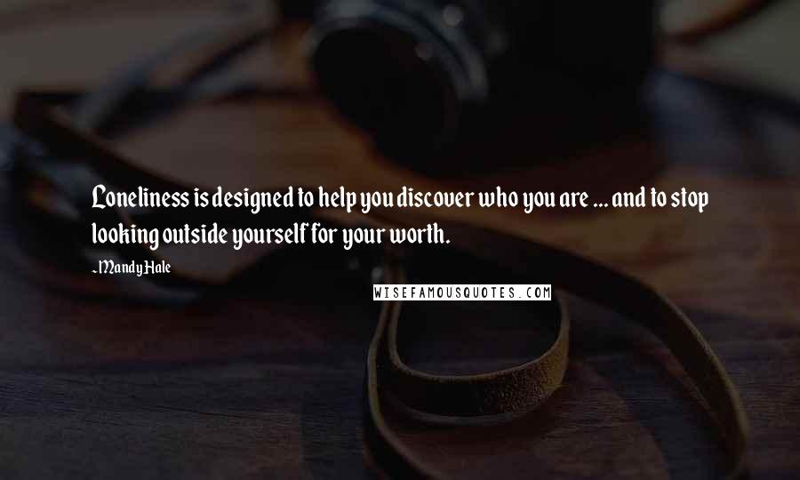 Mandy Hale Quotes: Loneliness is designed to help you discover who you are ... and to stop looking outside yourself for your worth.