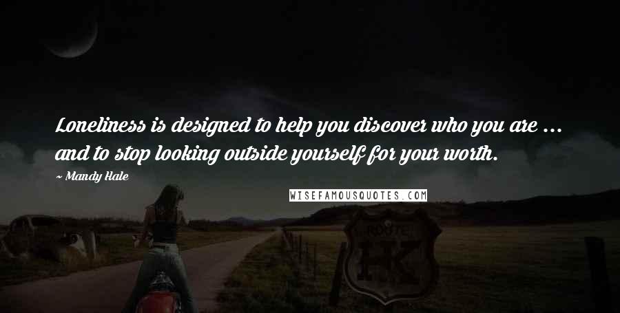 Mandy Hale Quotes: Loneliness is designed to help you discover who you are ... and to stop looking outside yourself for your worth.