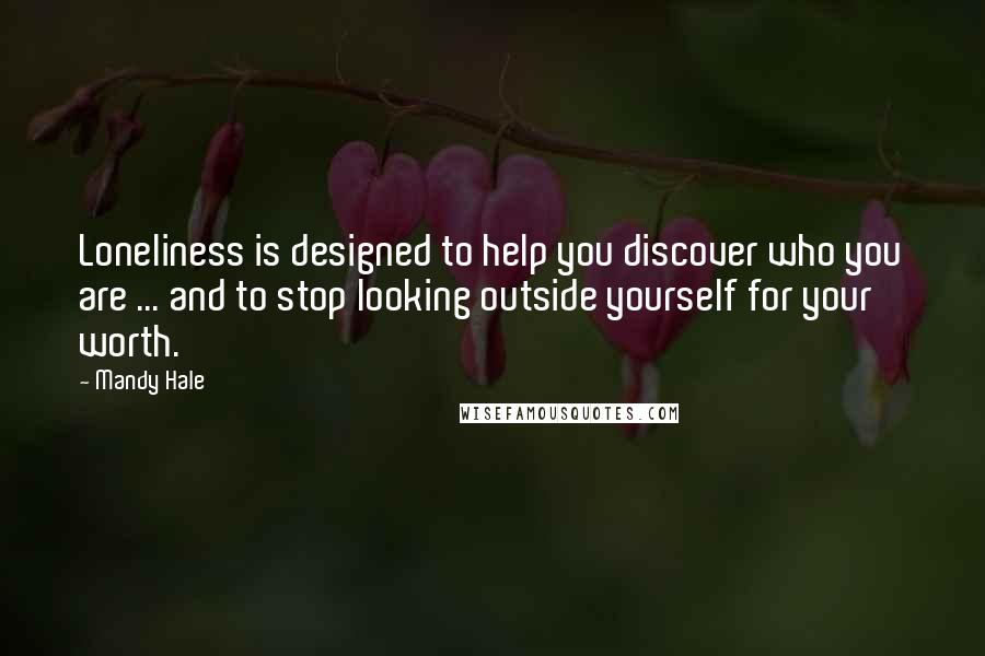 Mandy Hale Quotes: Loneliness is designed to help you discover who you are ... and to stop looking outside yourself for your worth.