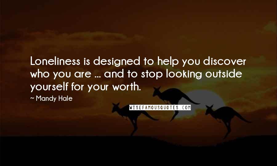 Mandy Hale Quotes: Loneliness is designed to help you discover who you are ... and to stop looking outside yourself for your worth.