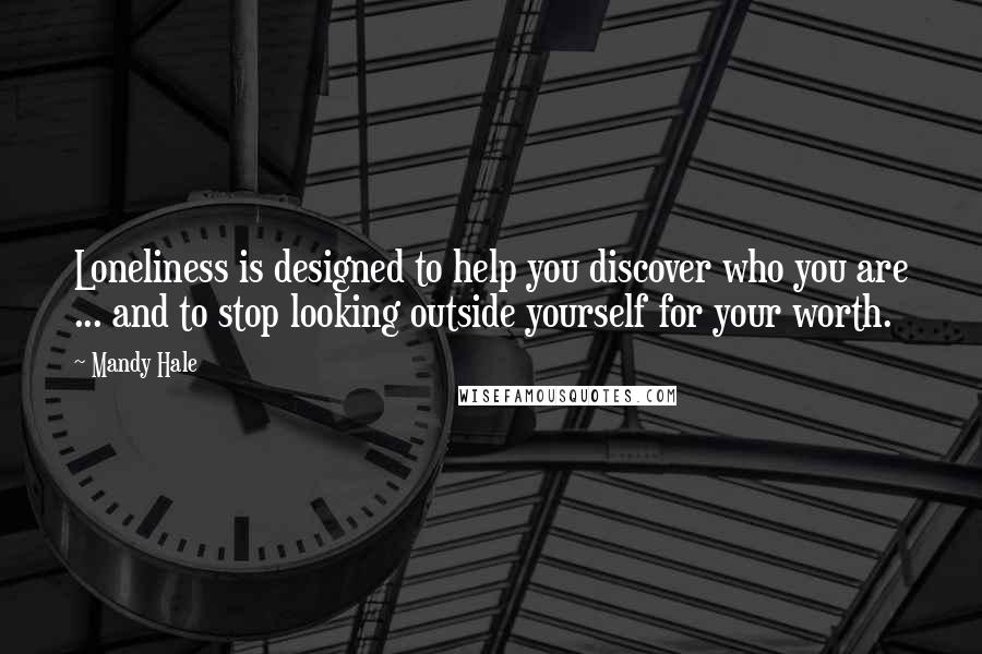 Mandy Hale Quotes: Loneliness is designed to help you discover who you are ... and to stop looking outside yourself for your worth.