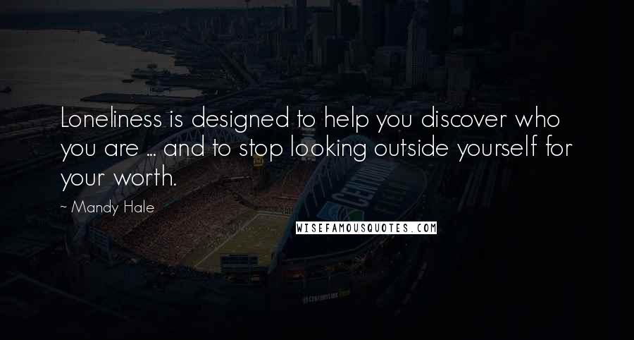 Mandy Hale Quotes: Loneliness is designed to help you discover who you are ... and to stop looking outside yourself for your worth.