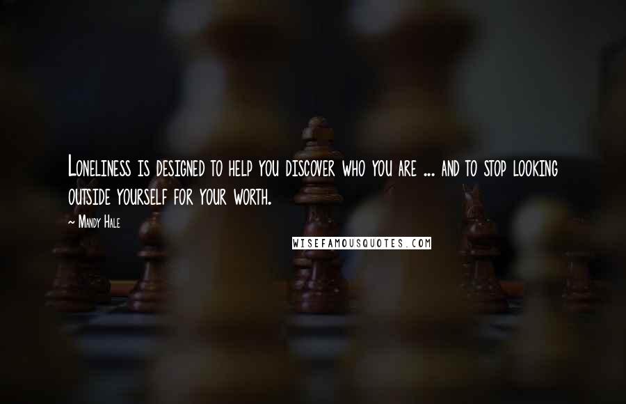 Mandy Hale Quotes: Loneliness is designed to help you discover who you are ... and to stop looking outside yourself for your worth.