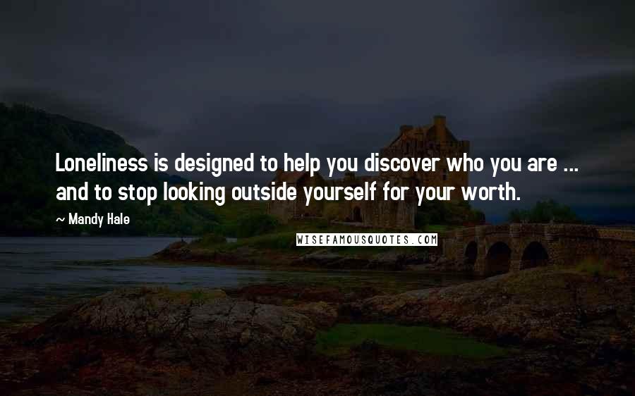 Mandy Hale Quotes: Loneliness is designed to help you discover who you are ... and to stop looking outside yourself for your worth.