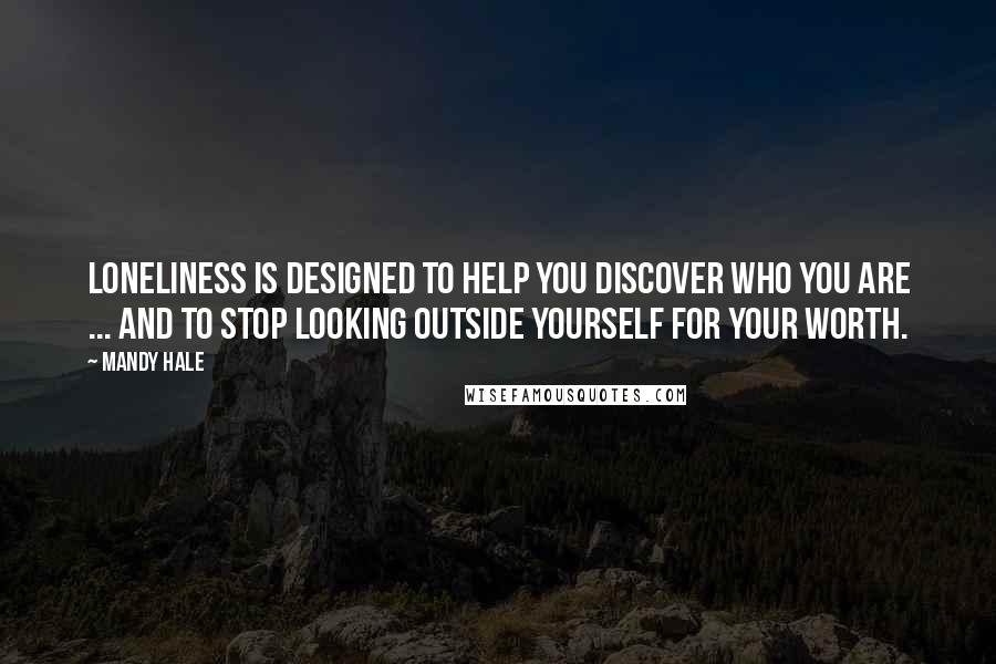 Mandy Hale Quotes: Loneliness is designed to help you discover who you are ... and to stop looking outside yourself for your worth.