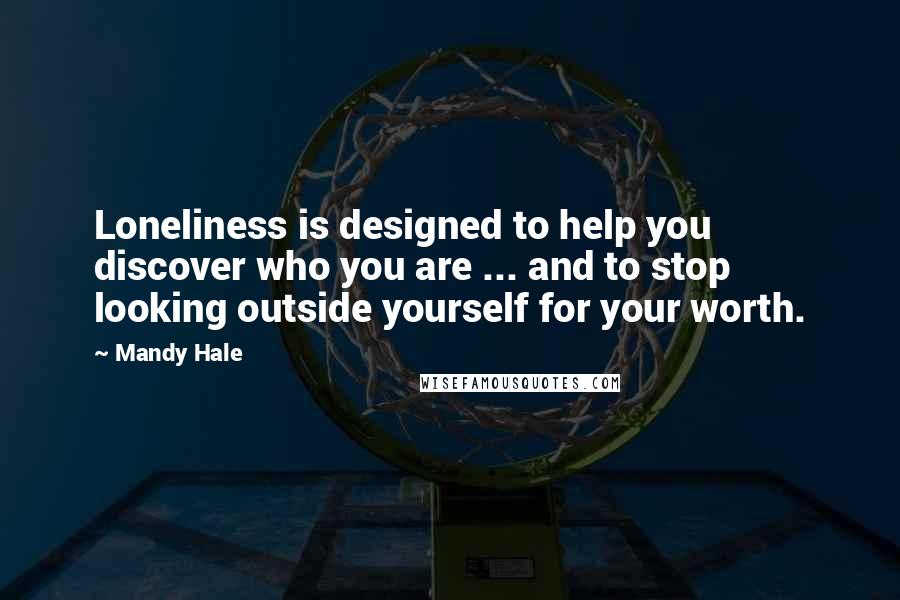 Mandy Hale Quotes: Loneliness is designed to help you discover who you are ... and to stop looking outside yourself for your worth.