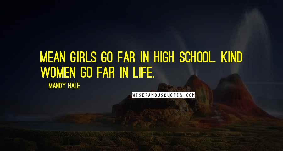 Mandy Hale Quotes: Mean girls go far in high school. Kind women go far in LIFE.