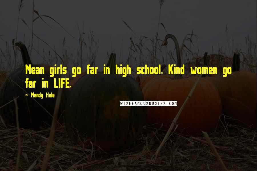 Mandy Hale Quotes: Mean girls go far in high school. Kind women go far in LIFE.