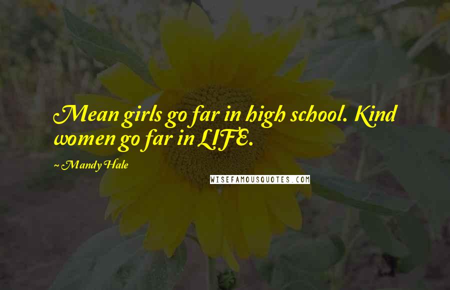 Mandy Hale Quotes: Mean girls go far in high school. Kind women go far in LIFE.