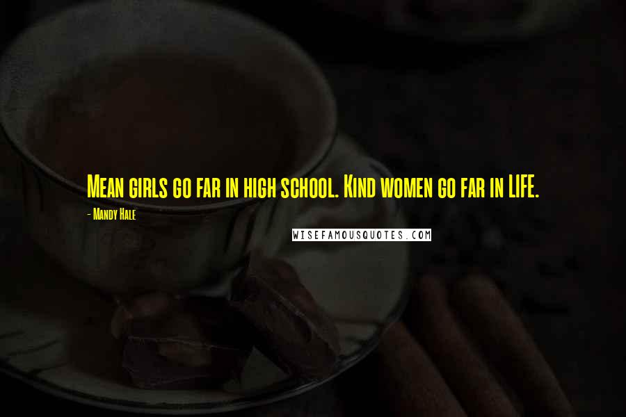 Mandy Hale Quotes: Mean girls go far in high school. Kind women go far in LIFE.