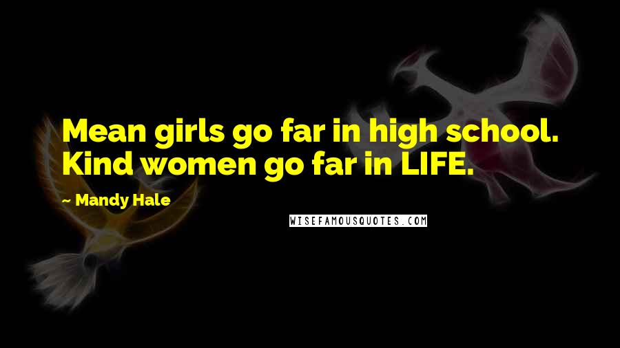 Mandy Hale Quotes: Mean girls go far in high school. Kind women go far in LIFE.