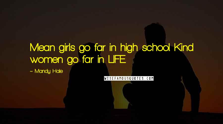 Mandy Hale Quotes: Mean girls go far in high school. Kind women go far in LIFE.