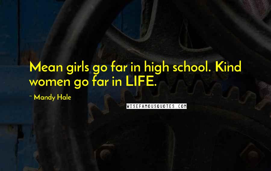 Mandy Hale Quotes: Mean girls go far in high school. Kind women go far in LIFE.