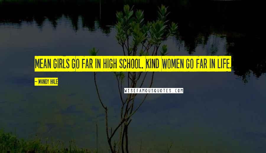 Mandy Hale Quotes: Mean girls go far in high school. Kind women go far in LIFE.