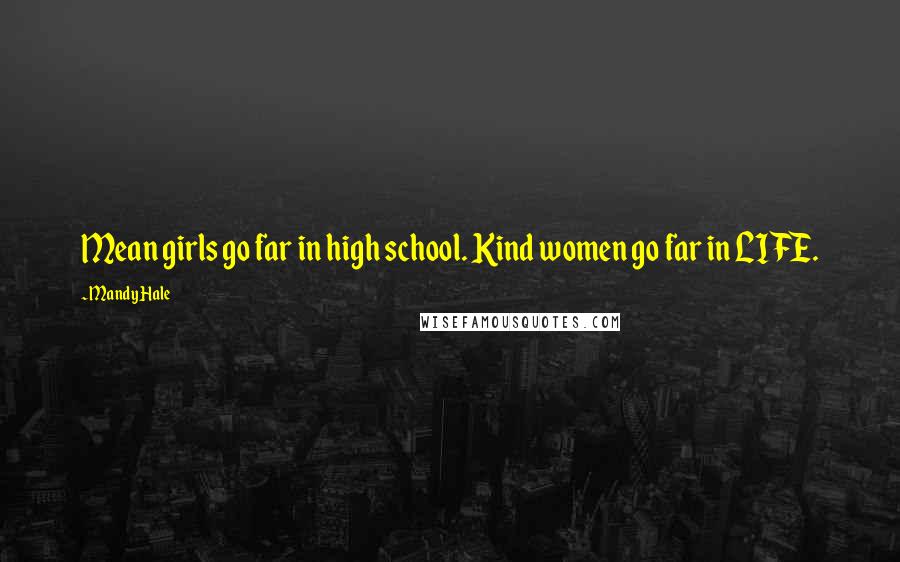 Mandy Hale Quotes: Mean girls go far in high school. Kind women go far in LIFE.