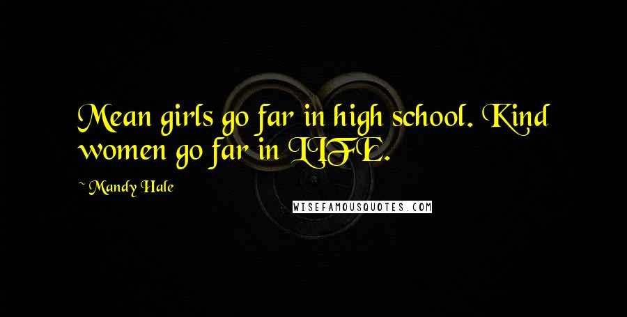 Mandy Hale Quotes: Mean girls go far in high school. Kind women go far in LIFE.