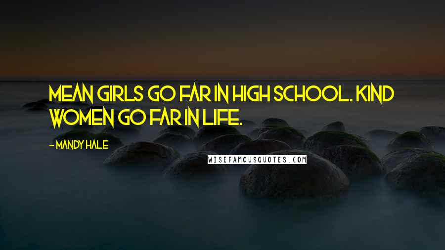 Mandy Hale Quotes: Mean girls go far in high school. Kind women go far in LIFE.