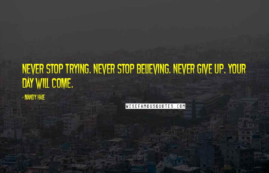 Mandy Hale Quotes: Never stop trying. Never stop believing. Never give up. Your day will come.