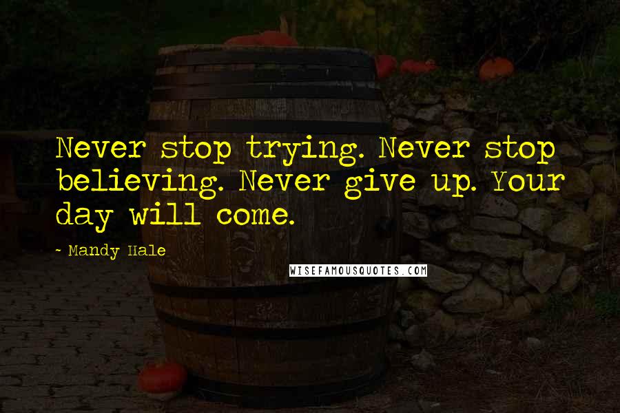 Mandy Hale Quotes: Never stop trying. Never stop believing. Never give up. Your day will come.