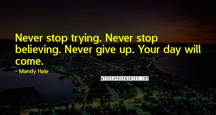 Mandy Hale Quotes: Never stop trying. Never stop believing. Never give up. Your day will come.