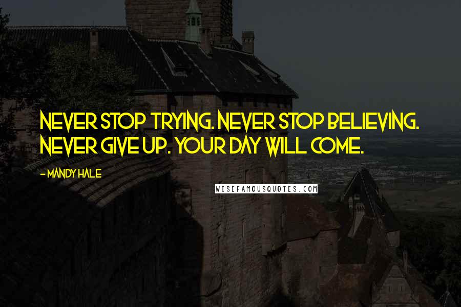 Mandy Hale Quotes: Never stop trying. Never stop believing. Never give up. Your day will come.