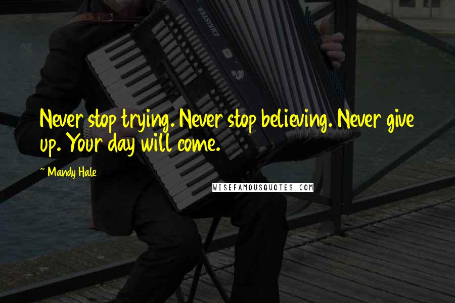 Mandy Hale Quotes: Never stop trying. Never stop believing. Never give up. Your day will come.