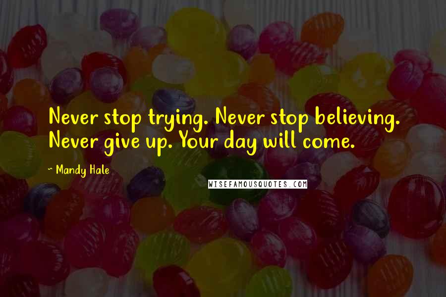 Mandy Hale Quotes: Never stop trying. Never stop believing. Never give up. Your day will come.