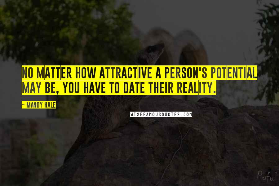 Mandy Hale Quotes: No matter how attractive a person's potential may be, you have to date their reality.