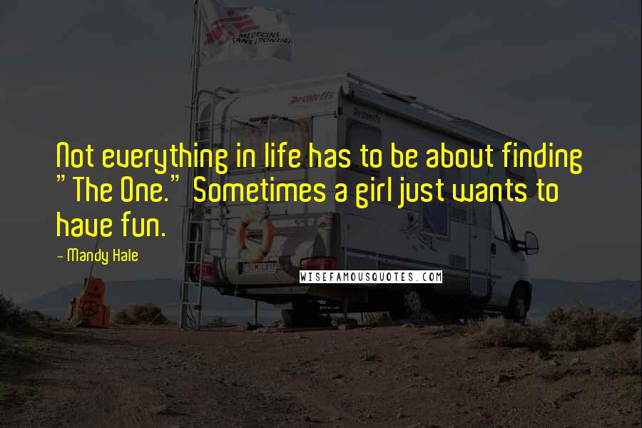 Mandy Hale Quotes: Not everything in life has to be about finding "The One." Sometimes a girl just wants to have fun.