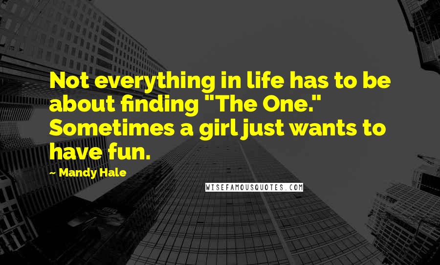 Mandy Hale Quotes: Not everything in life has to be about finding "The One." Sometimes a girl just wants to have fun.